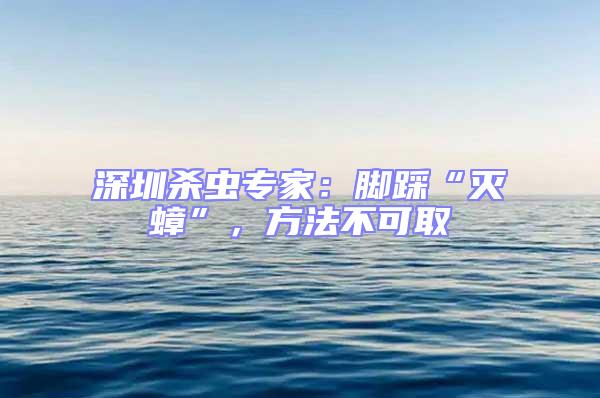 深圳殺蟲專家：腳踩“滅蟑”，方法不可取