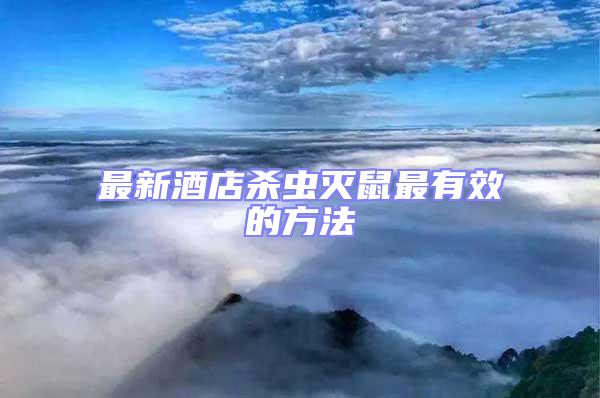 最新酒店殺蟲(chóng)滅鼠最有效的方法