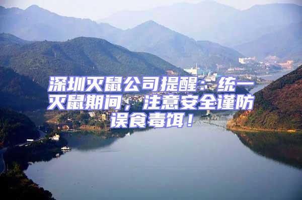 深圳滅鼠公司提醒：統一滅鼠期間，注意安全謹防誤食毒餌！