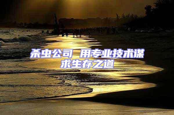 殺蟲公司 用專業(yè)技術(shù)謀求生存之道
