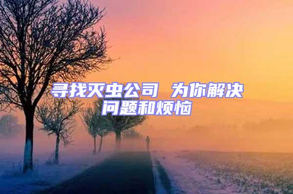 尋找滅蟲公司 為你解決問題和煩惱