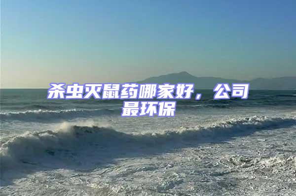 殺蟲滅鼠藥哪家好，公司最環保