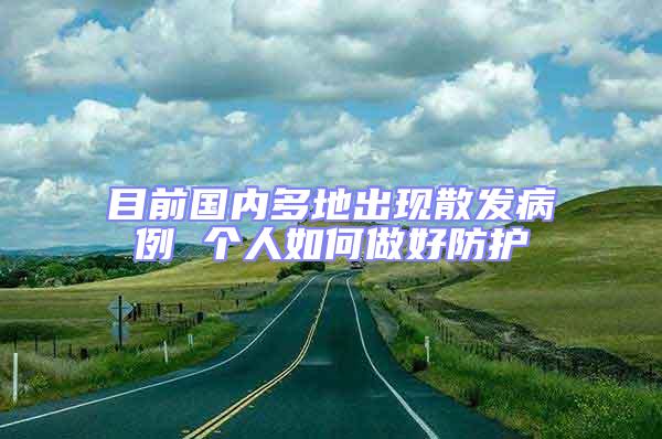 目前國內(nèi)多地出現(xiàn)散發(fā)病例 個人如何做好防護(hù)