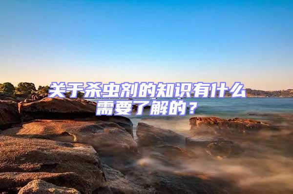關于殺蟲劑的知識有什么需要了解的？