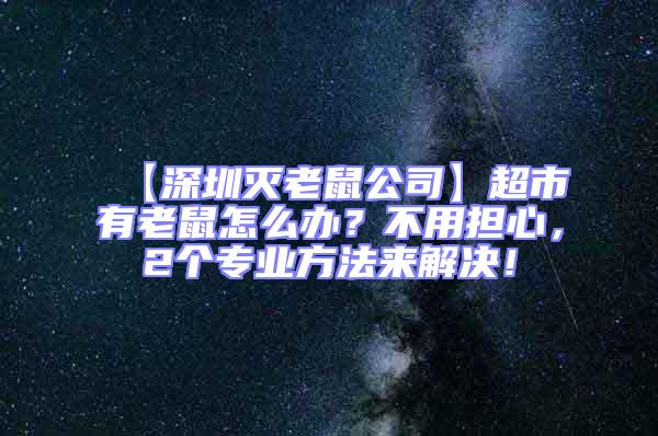 【深圳滅老鼠公司】超市有老鼠怎么辦？不用擔(dān)心，2個專業(yè)方法來解決！