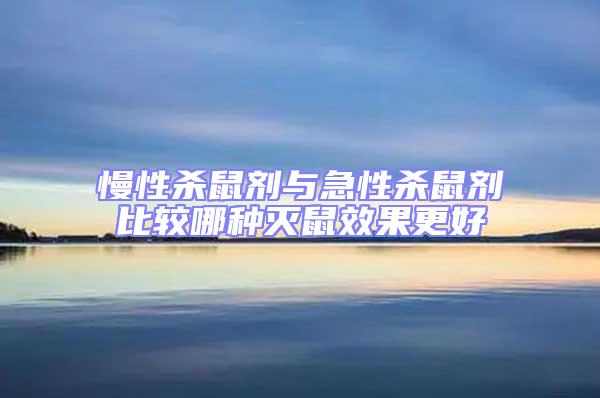 慢性殺鼠劑與急性殺鼠劑比較哪種滅鼠效果更好