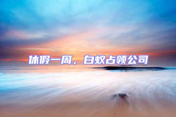 休假一周，白蟻占領公司
