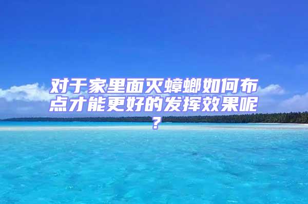 對于家里面滅蟑螂如何布點才能更好的發揮效果呢？