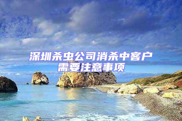深圳殺蟲公司消殺中客戶需要注意事項