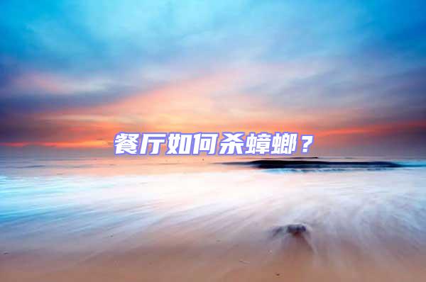 餐廳如何殺蟑螂？