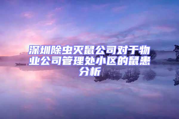 深圳除蟲滅鼠公司對于物業公司管理處小區的鼠患分析