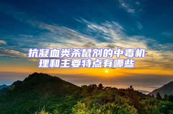 抗凝血類殺鼠劑的中毒機理和主要特點有哪些