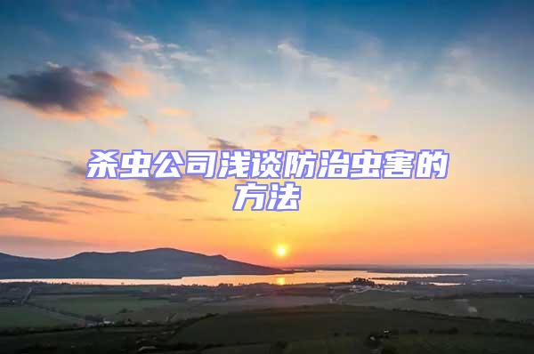 殺蟲公司淺談防治蟲害的方法