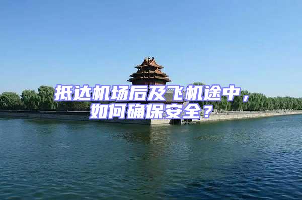 抵達(dá)機(jī)場(chǎng)后及飛機(jī)途中，如何確保安全？