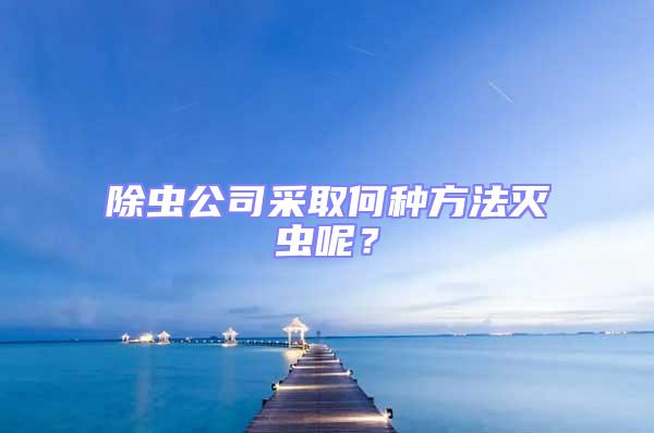 除蟲(chóng)公司采取何種方法滅蟲(chóng)呢？
