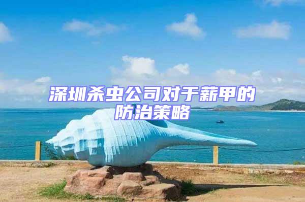 深圳殺蟲公司對于薪甲的防治策略