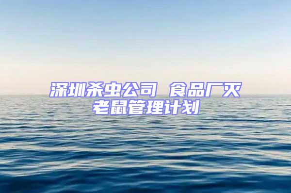 深圳殺蟲(chóng)公司 食品廠滅老鼠管理計(jì)劃