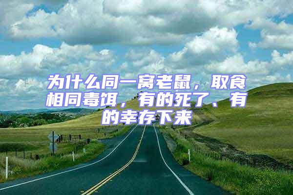為什么同一窩老鼠，取食相同毒餌，有的死了、有的幸存下來