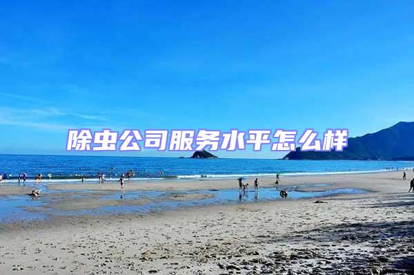 除蟲(chóng)公司服務(wù)水平怎么樣