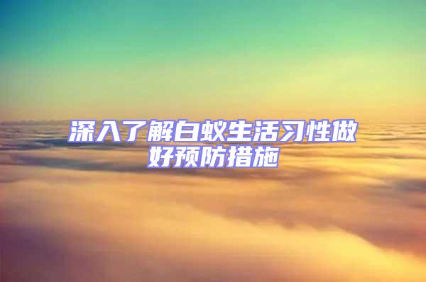 深入了解白蟻生活習(xí)性做好預(yù)防措施