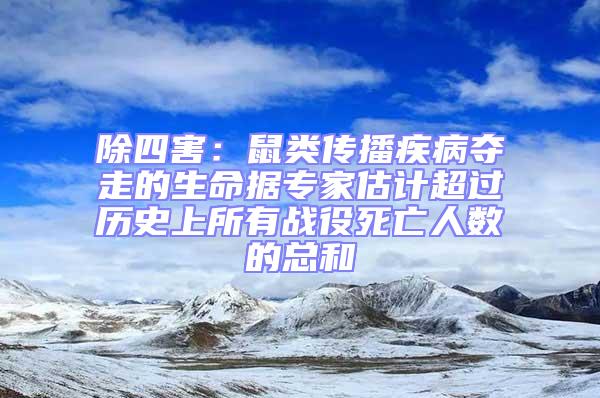 除四害：鼠類傳播疾病奪走的生命據專家估計超過歷史上所有戰役死亡人數的總和