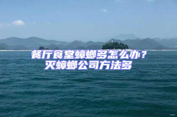 餐廳食堂蟑螂多怎么辦？滅蟑螂公司方法多