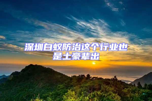 深圳白蟻防治這個行業也是土豪輩出