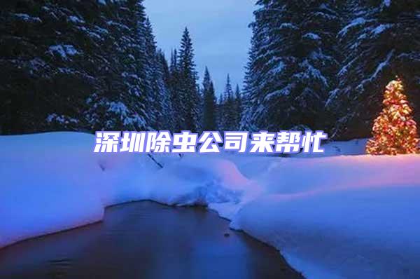 深圳除蟲公司來幫忙