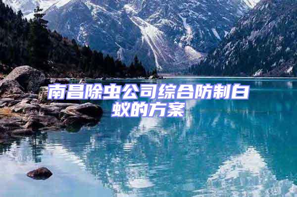南昌除蟲(chóng)公司綜合防制白蟻的方案