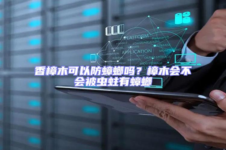 香樟木可以防蟑螂嗎？樟木會不會被蟲蛀有蟑螂