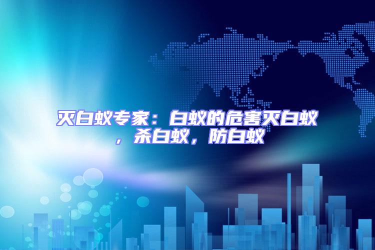 滅白蟻專家：白蟻的危害滅白蟻，殺白蟻，防白蟻