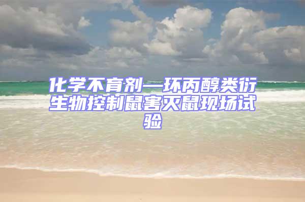 化學不育劑—環丙醇類衍生物控制鼠害滅鼠現場試驗