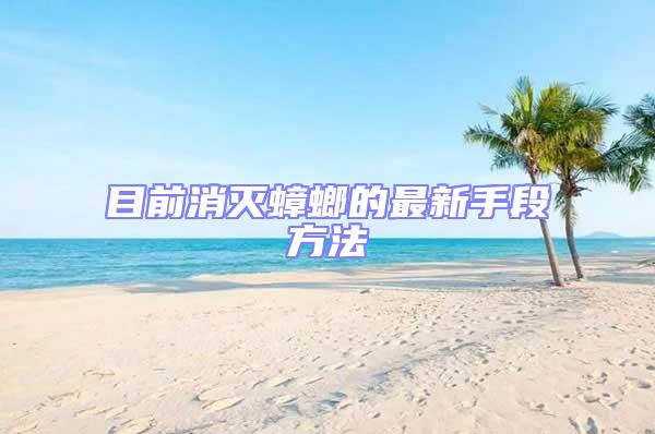 目前消滅蟑螂的最新手段方法