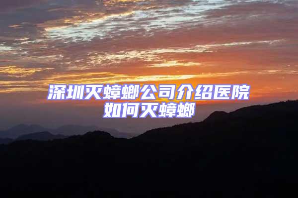 深圳滅蟑螂公司介紹醫(yī)院如何滅蟑螂