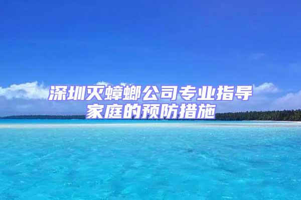 深圳滅蟑螂公司專業指導家庭的預防措施