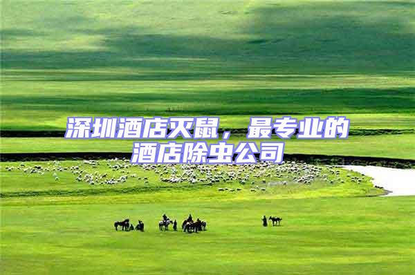 深圳酒店滅鼠，最專業的酒店除蟲公司