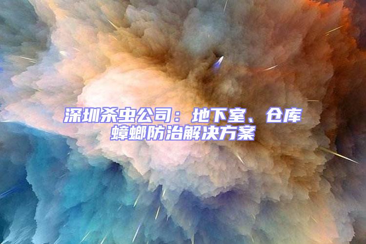 深圳殺蟲公司：地下室、倉庫蟑螂防治解決方案