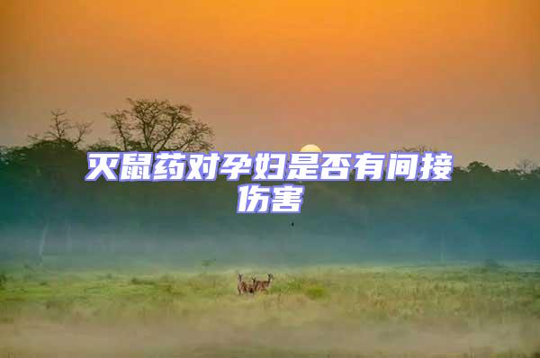 滅鼠藥對(duì)孕婦是否有間接傷害