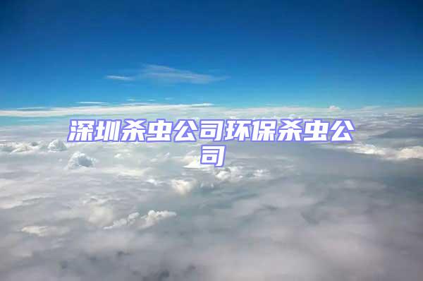 深圳殺蟲公司環保殺蟲公司