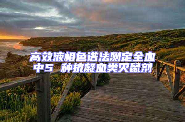 高效液相色譜法測定全血中5 種抗凝血類滅鼠劑