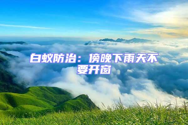 白蟻防治：傍晚下雨天不要開窗