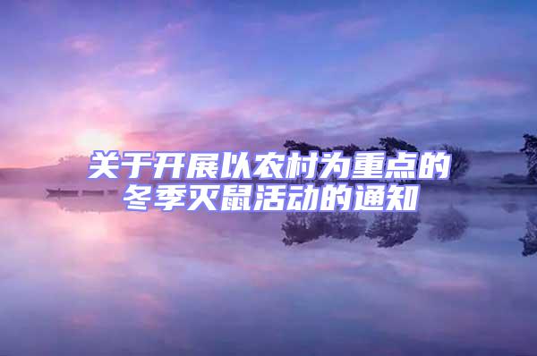 關(guān)于開(kāi)展以農(nóng)村為重點(diǎn)的冬季滅鼠活動(dòng)的通知