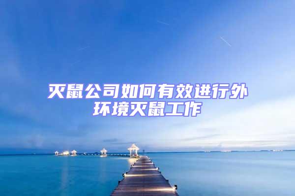 滅鼠公司如何有效進(jìn)行外環(huán)境滅鼠工作