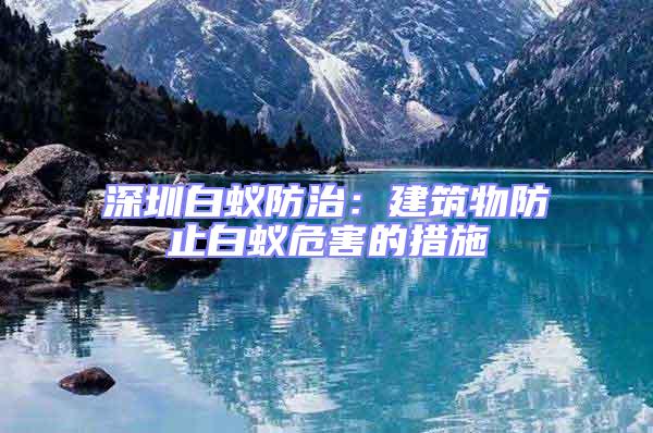 深圳白蟻防治：建筑物防止白蟻危害的措施