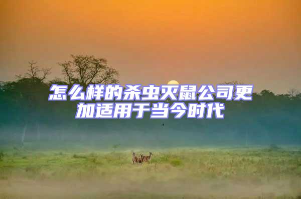怎么樣的殺蟲滅鼠公司更加適用于當今時代