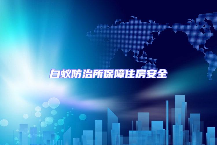 白蟻防治所保障住房安全