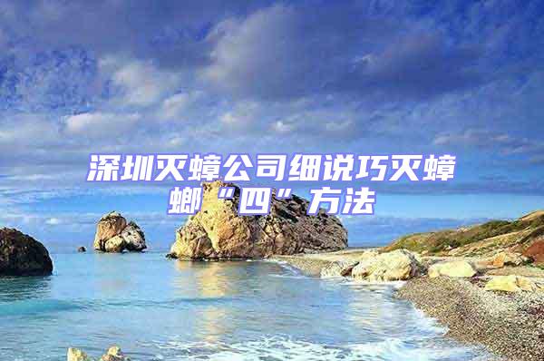 深圳滅蟑公司細(xì)說(shuō)巧滅蟑螂“四”方法