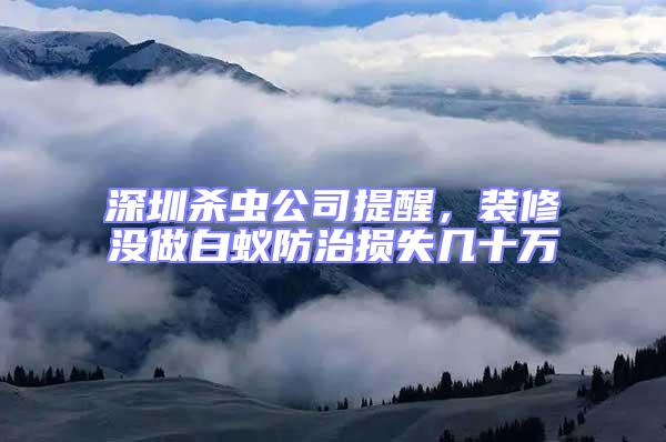 深圳殺蟲(chóng)公司提醒，裝修沒(méi)做白蟻防治損失幾十萬(wàn)