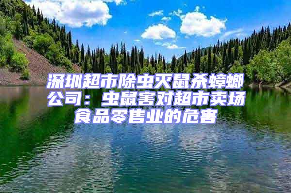 深圳超市除蟲滅鼠殺蟑螂公司：蟲鼠害對(duì)超市賣場(chǎng)食品零售業(yè)的危害