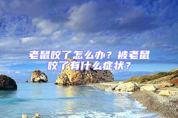 老鼠咬了怎么辦？被老鼠咬了有什么癥狀？